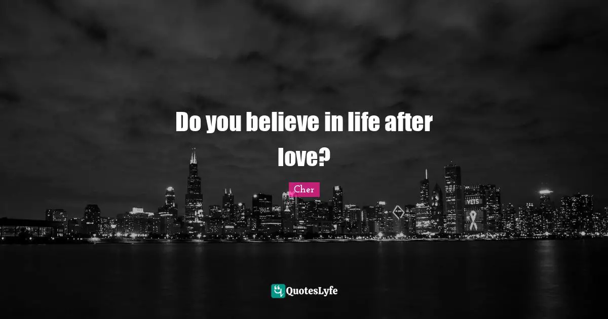Cher Quotes: "Do you believe in life after love?"