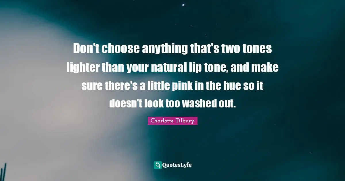 Charlotte Tilbury Quotes: "Don't choose anything that's two tones lighter than your natural lip tone, and make sure there's a little pink in the hue so it doesn't look too washed out."
