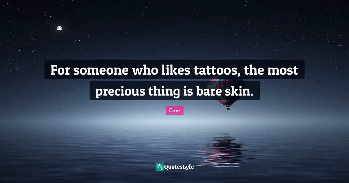 Cher Quotes: "For someone who likes tattoos, the most precious thing is bare skin."