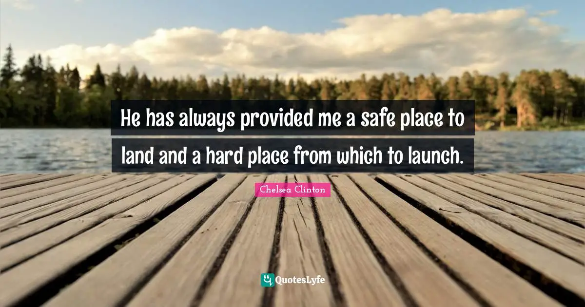 He has always provided me a safe place to land and a hard place from which to launch.