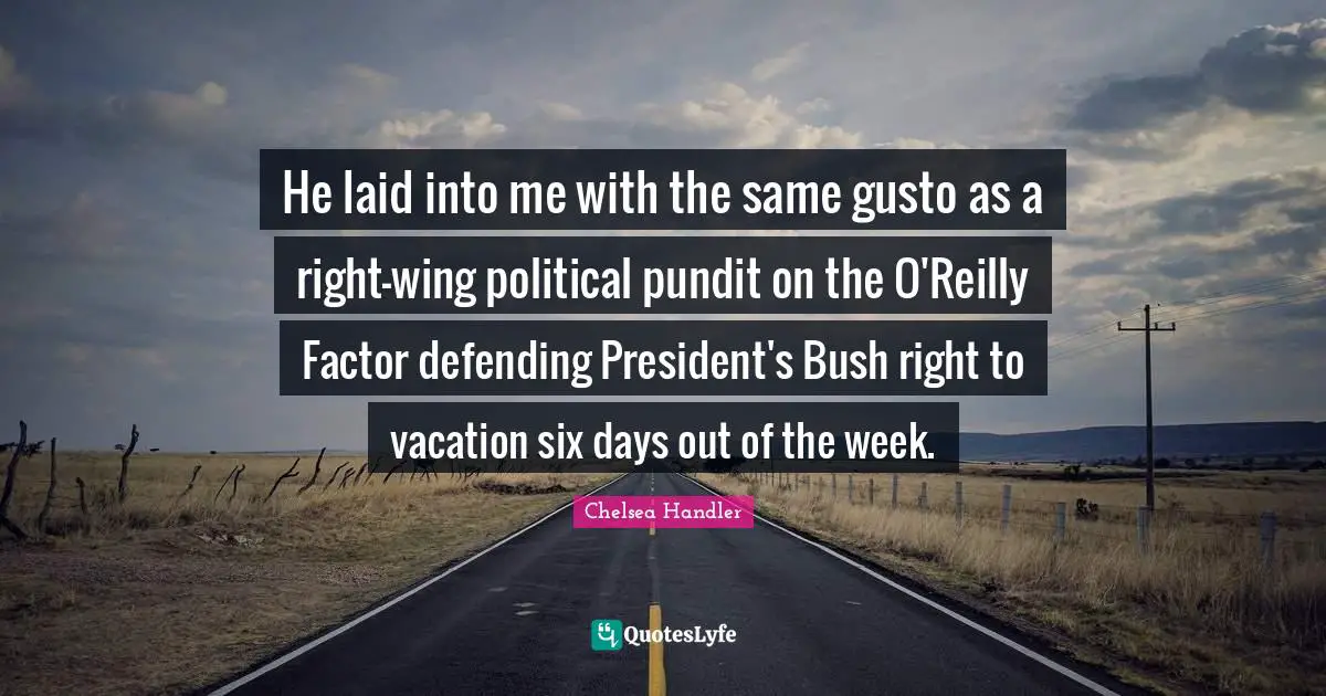 He laid into me with the same gusto as a right-wing political pundit on the O'Reilly Factor defending President's Bush right to vacation six days out of the week.