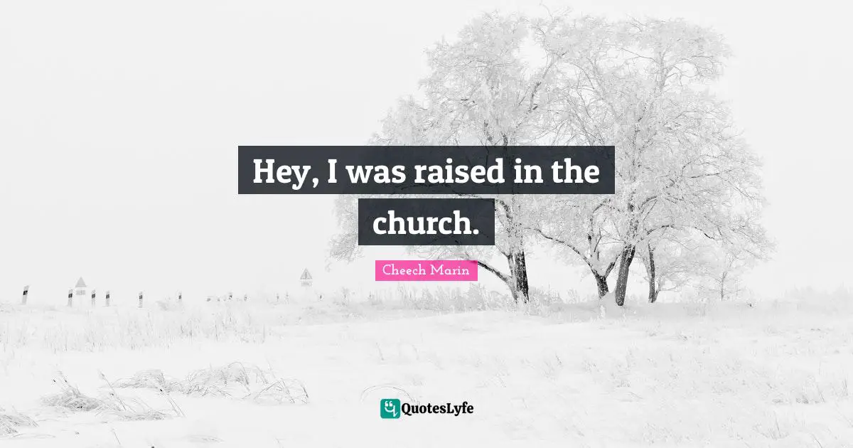 Cheech Marin Quotes: "Hey, I was raised in the church."