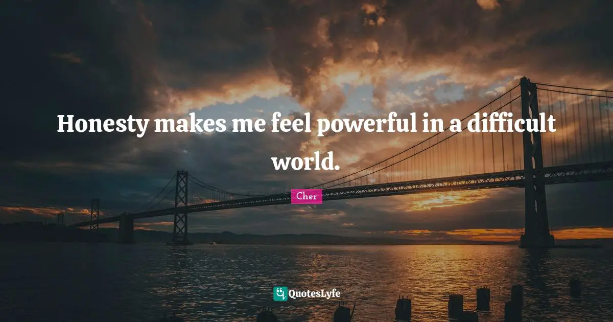 Cher Quotes: "Honesty makes me feel powerful in a difficult world."