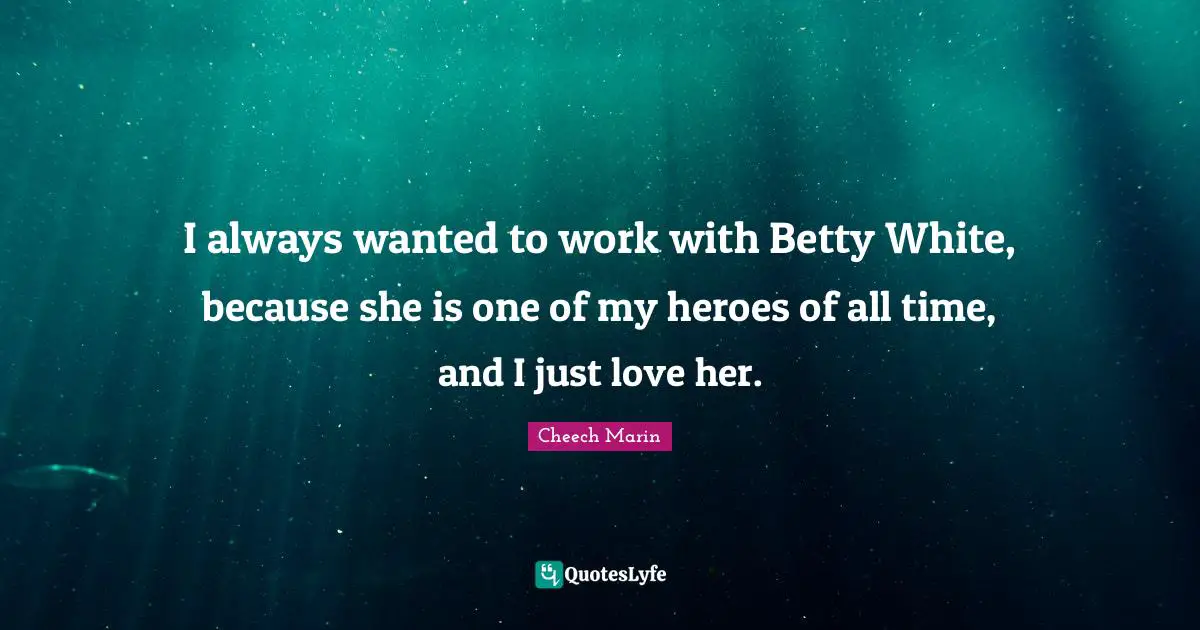 Cheech Marin Quotes: "I always wanted to work with Betty White, because she is one of my heroes of all time, and I just love her."