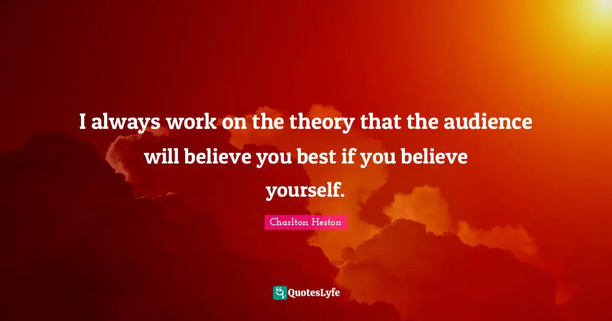 Charlton Heston Quotes: "I always work on the theory that the audience will believe you best if you believe yourself."
