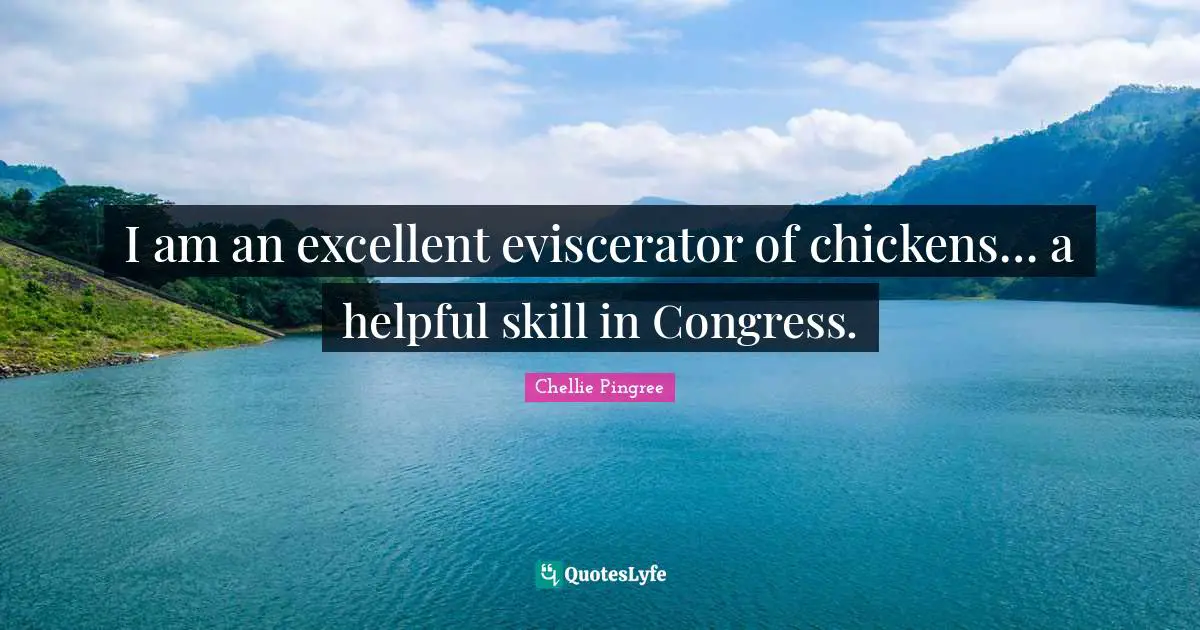 I am an excellent eviscerator of chickens… a helpful skill in Congress.
