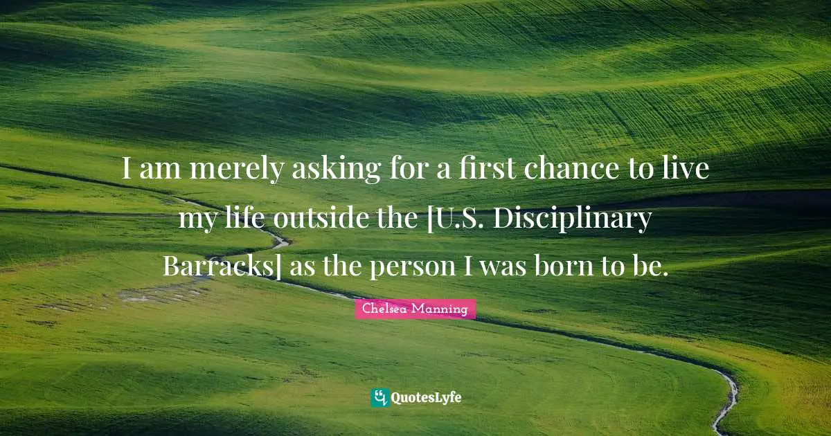 I am merely asking for a first chance to live my life outside the [U.S. Disciplinary Barracks] as the person I was born to be.