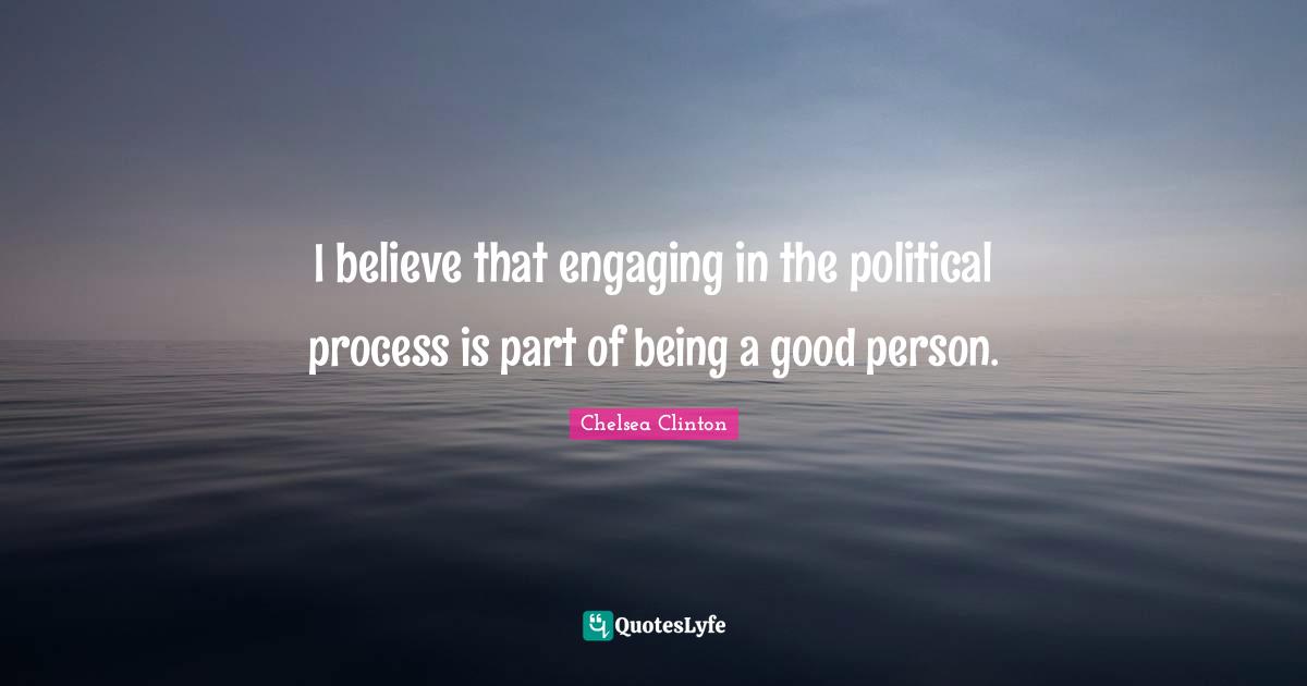 Being A Good Person Quotes: "I believe that engaging in the political process is part of being a good person."