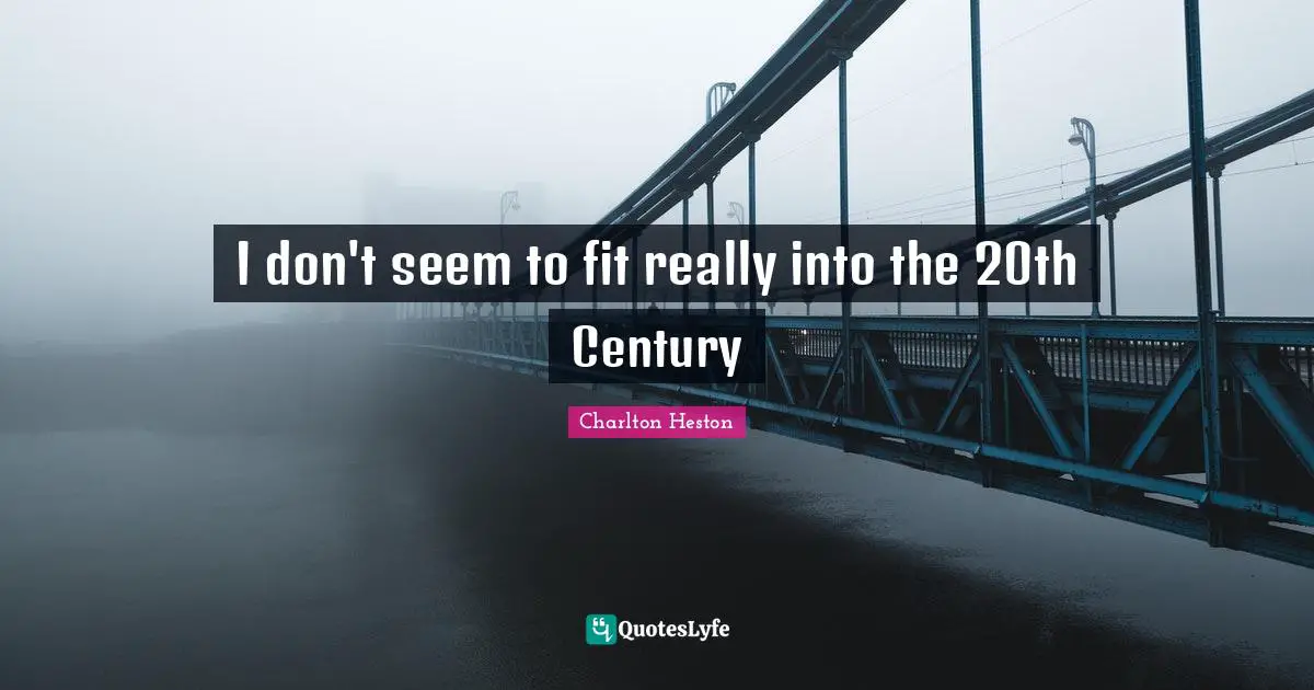 Charlton Heston Quotes: "I don't seem to fit really into the 20th Century"