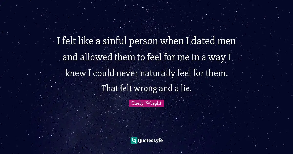 I felt like a sinful person when I dated men and allowed them to feel for me in a way I knew I could never naturally feel for them. That felt wrong and a lie.