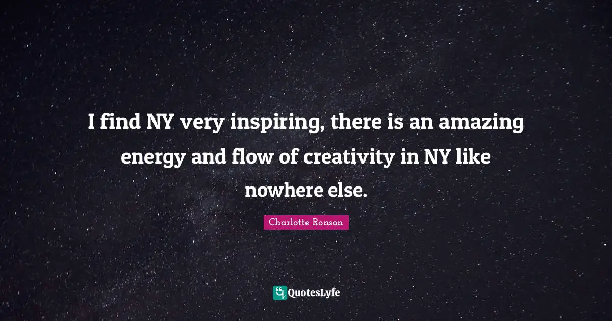 I find NY very inspiring, there is an amazing energy and flow of creativity in NY like nowhere else.