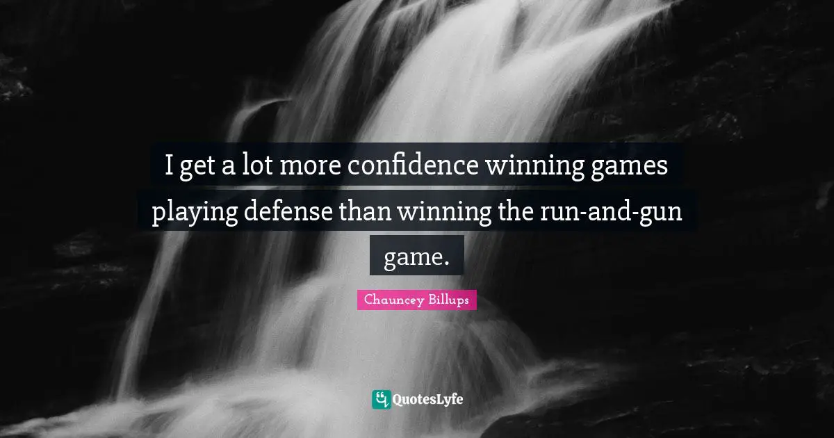 I get a lot more confidence winning games playing defense than winning the run-and-gun game.
