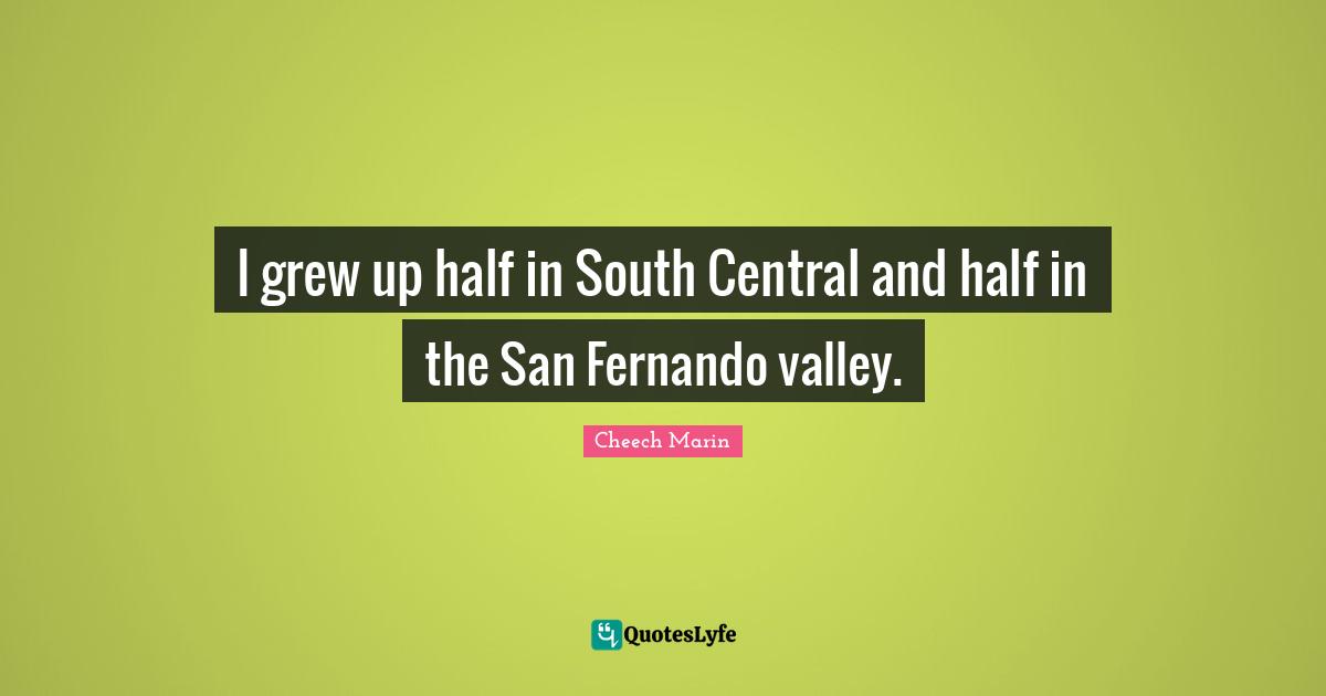 Cheech Marin Quotes: "I grew up half in South Central and half in the San Fernando valley."