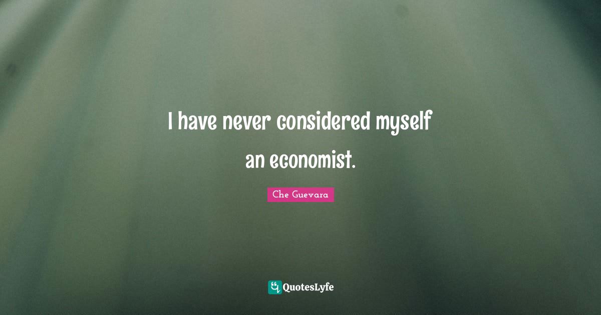 I have never considered myself an economist.