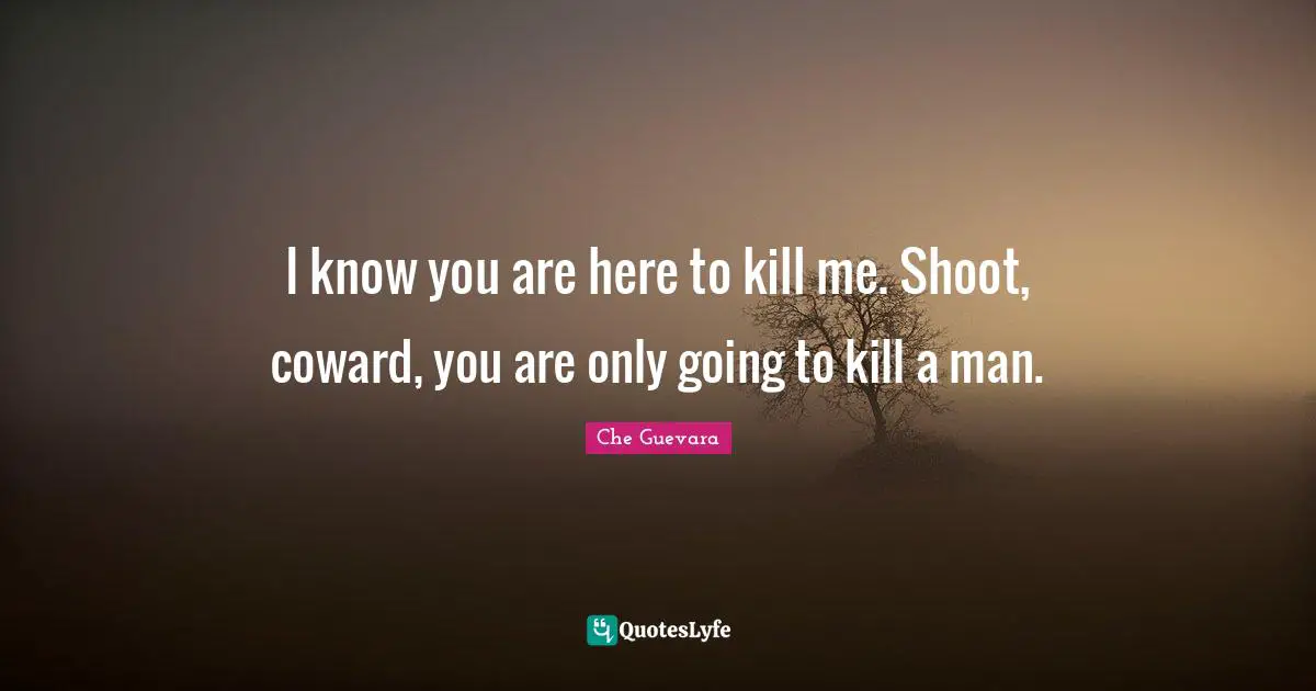 Coward Quotes: "I know you are here to kill me. Shoot, coward, you are only going to kill a man."
