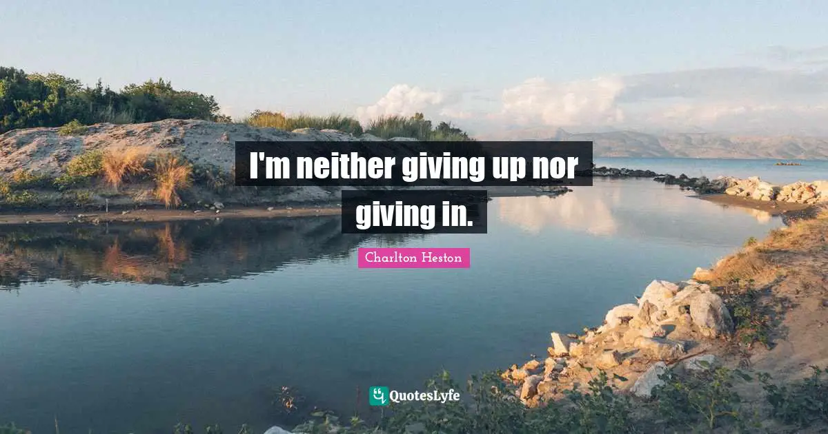 Charlton Heston Quotes: "I'm neither giving up nor giving in."