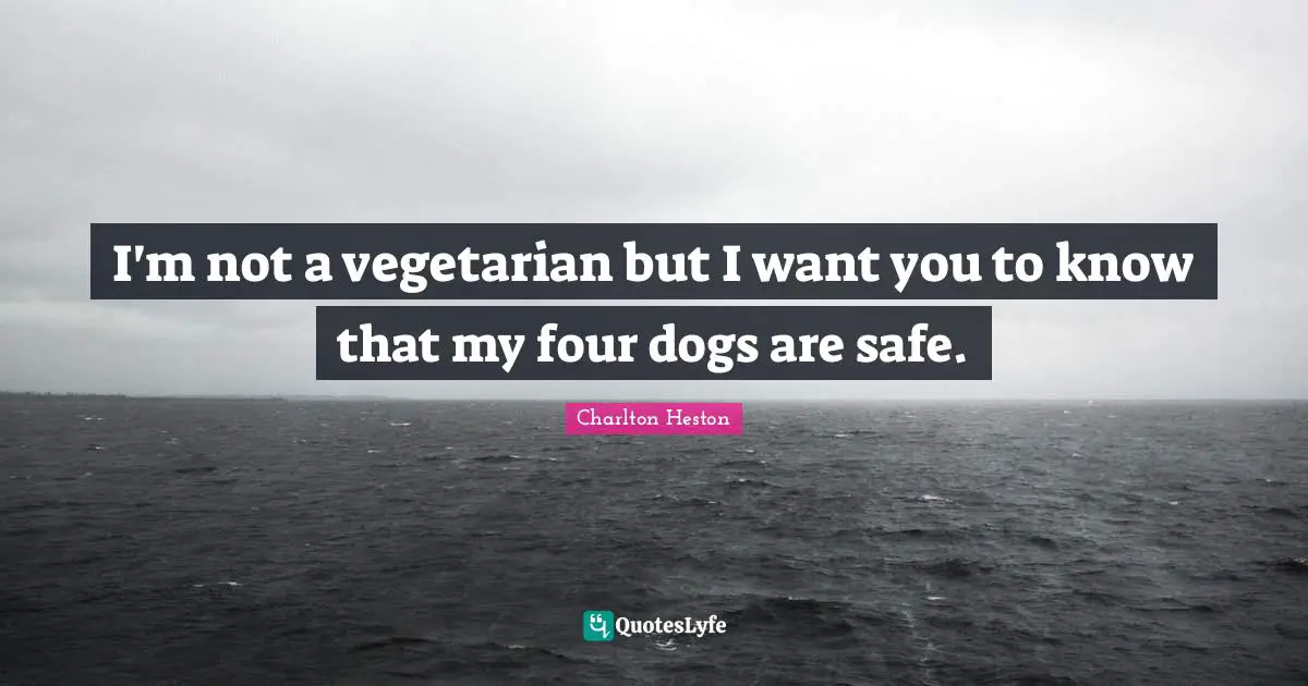 Charlton Heston Quotes: "I'm not a vegetarian but I want you to know that my four dogs are safe."