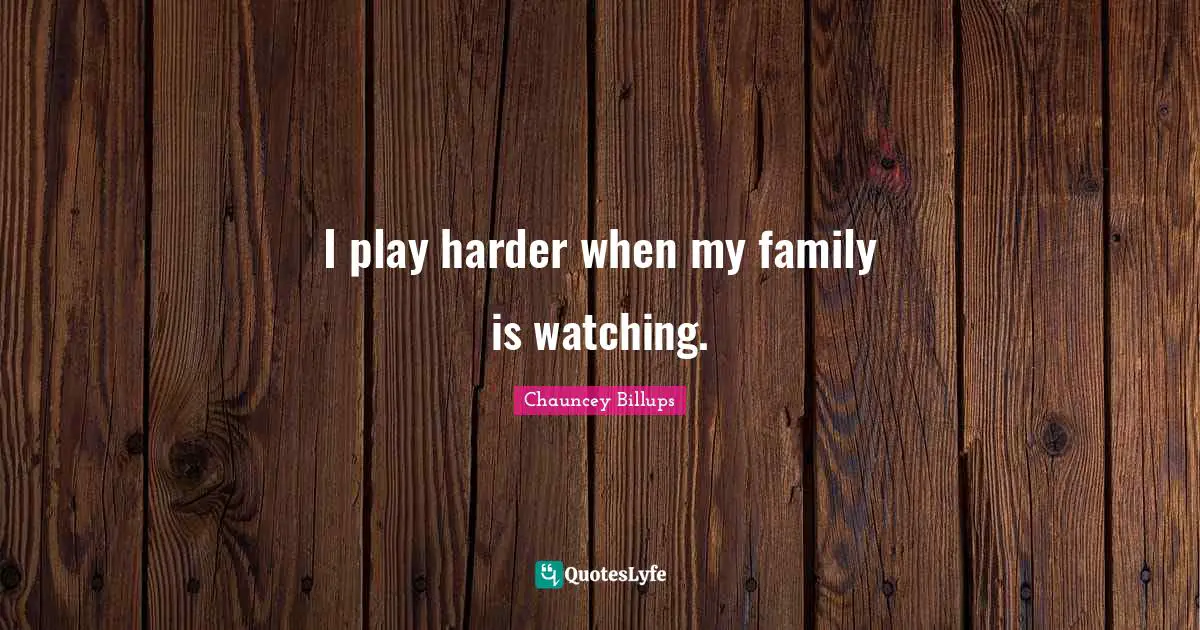 I play harder when my family is watching.