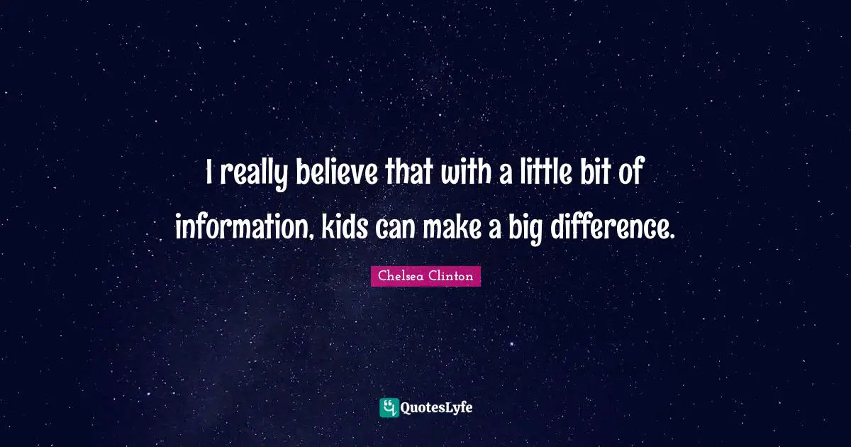 I really believe that with a little bit of information, kids can make a big difference.