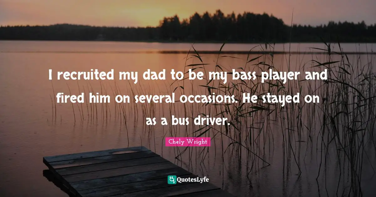 Occasions Quotes: "I recruited my dad to be my bass player and fired him on several occasions. He stayed on as a bus driver."