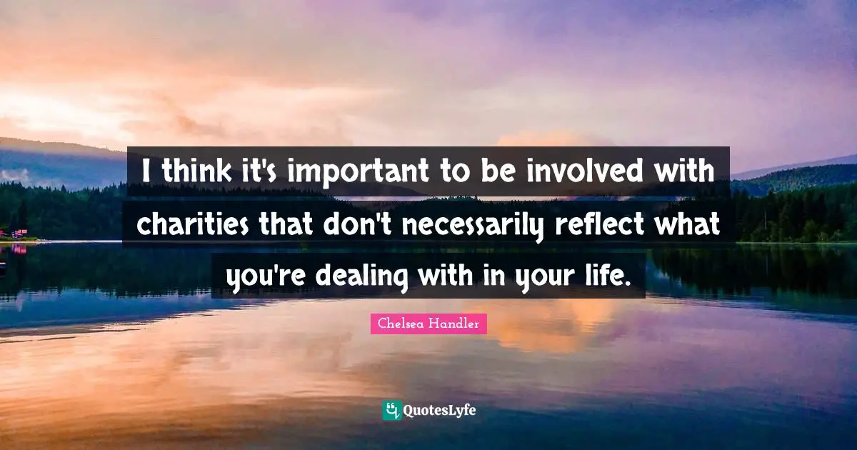 I think it's important to be involved with charities that don't necessarily reflect what you're dealing with in your life.