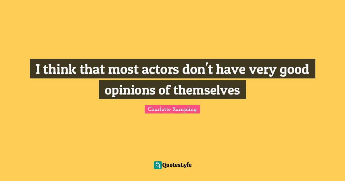 Charlotte Rampling Quotes: "I think that most actors don't have very good opinions of themselves"
