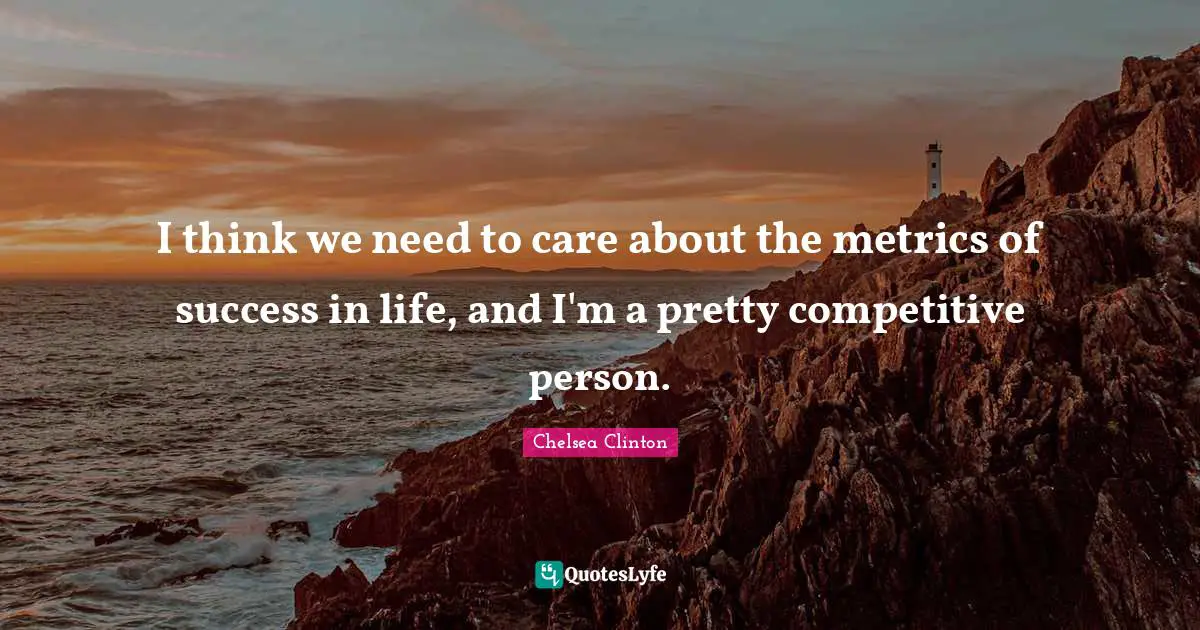 Success In Life Quotes: "I think we need to care about the metrics of success in life, and I'm a pretty competitive person."