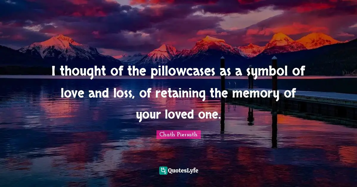 Retaining Quotes: "I thought of the pillowcases as a symbol of love and loss, of retaining the memory of your loved one."