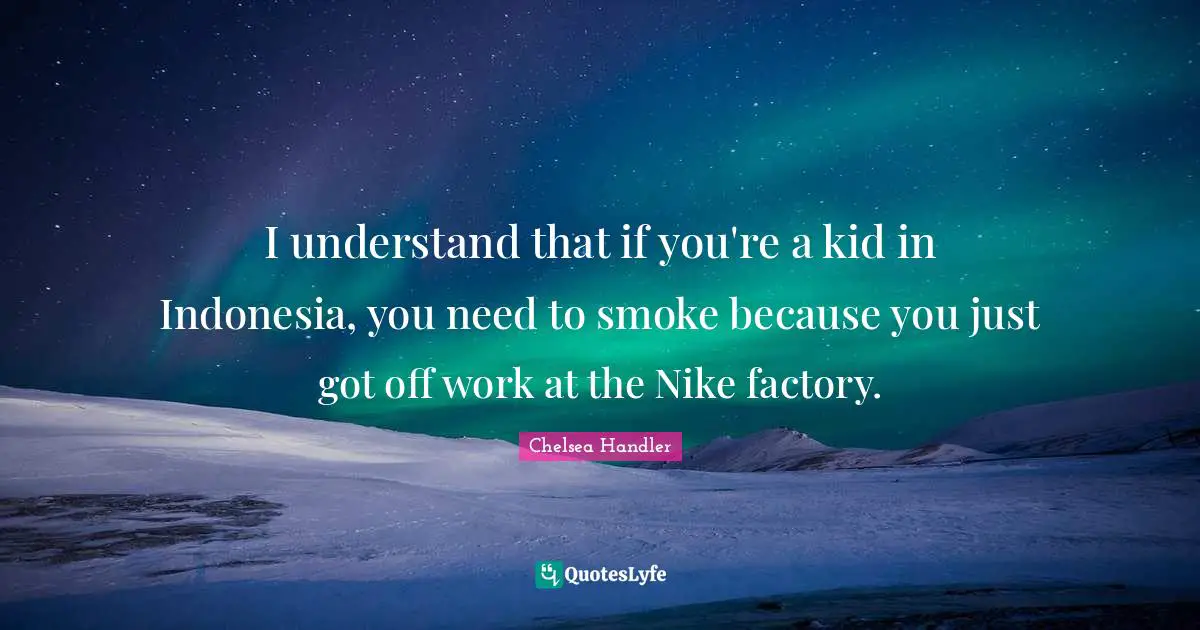 I understand that if you're a kid in Indonesia, you need to smoke because you just got off work at the Nike factory.