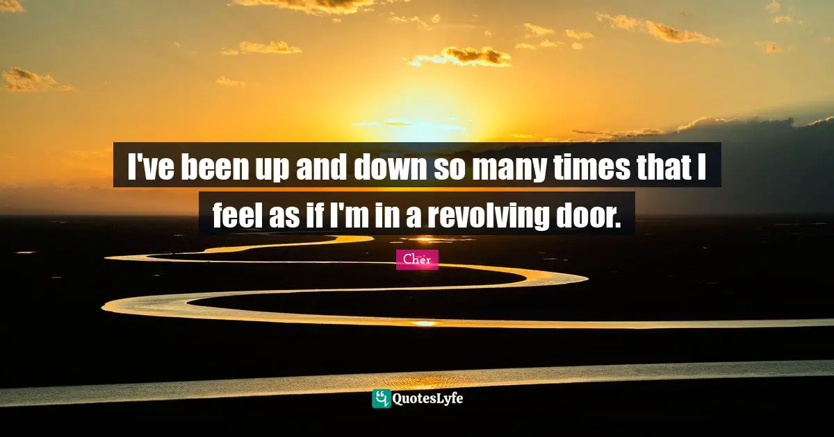 Cher Quotes: "I've been up and down so many times that I feel as if I'm in a revolving door."