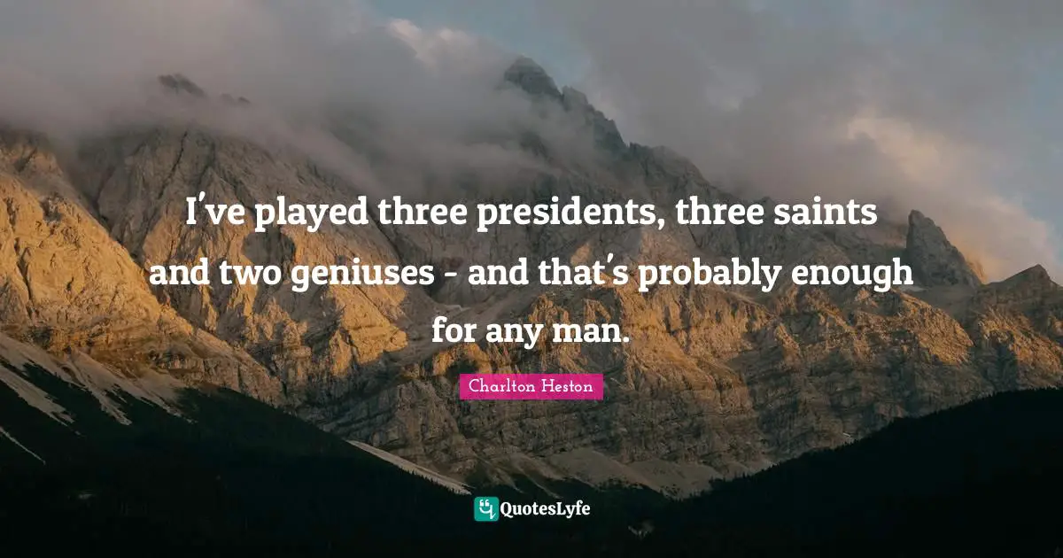 I've played three presidents, three saints and two geniuses - and that's probably enough for any man.