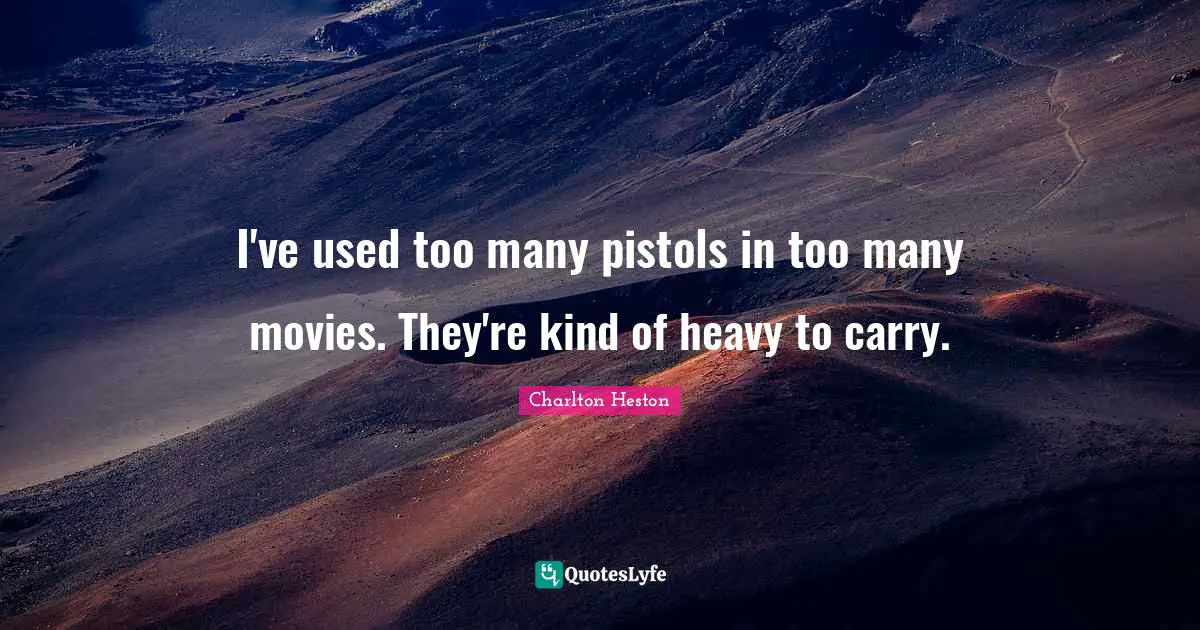 Charlton Heston Quotes: "I've used too many pistols in too many movies. They're kind of heavy to carry."