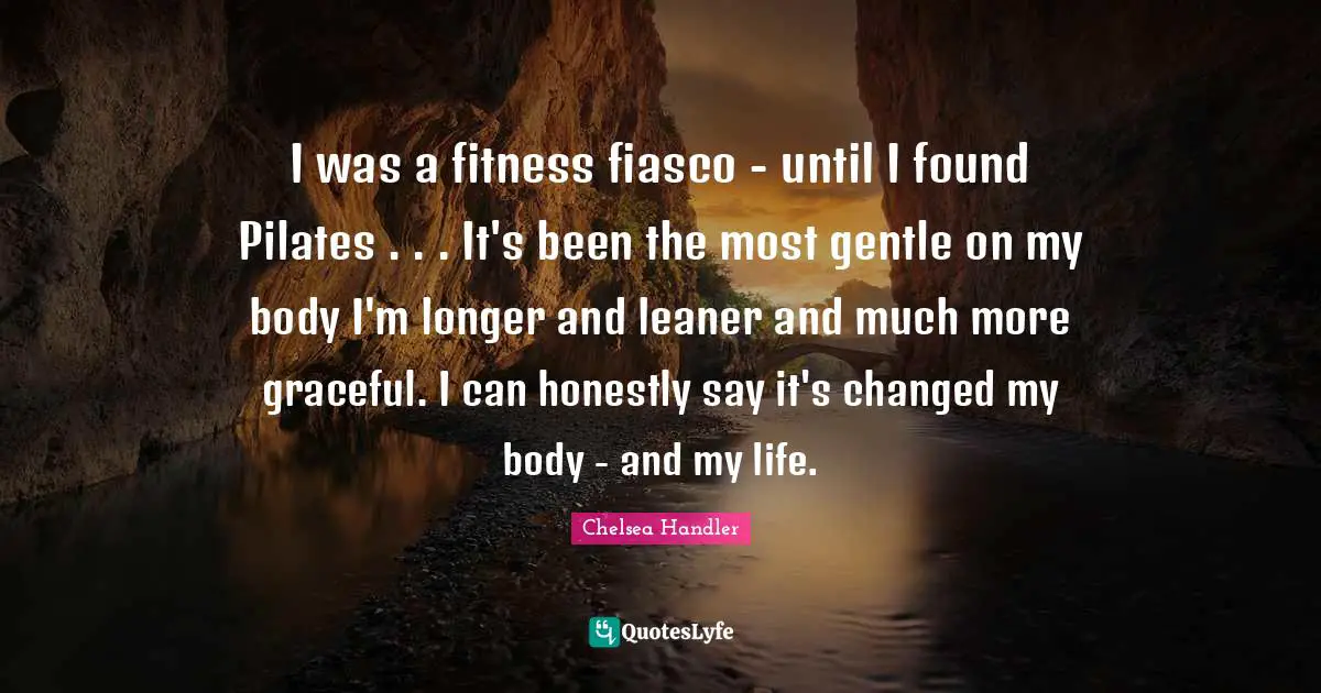 I was a fitness fiasco - until I found Pilates . . . It's been the most gentle on my body I'm longer and leaner and much more graceful. I can honestly say it's changed my body - and my life.