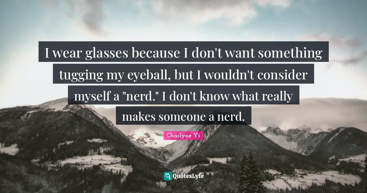 Tugging Quotes: "I wear glasses because I don't want something tugging my eyeball, but I wouldn't consider myself a "nerd." I don't know what really makes someone a nerd."
