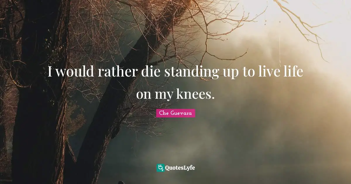 Live Life Quotes: "I would rather die standing up to live life on my knees."