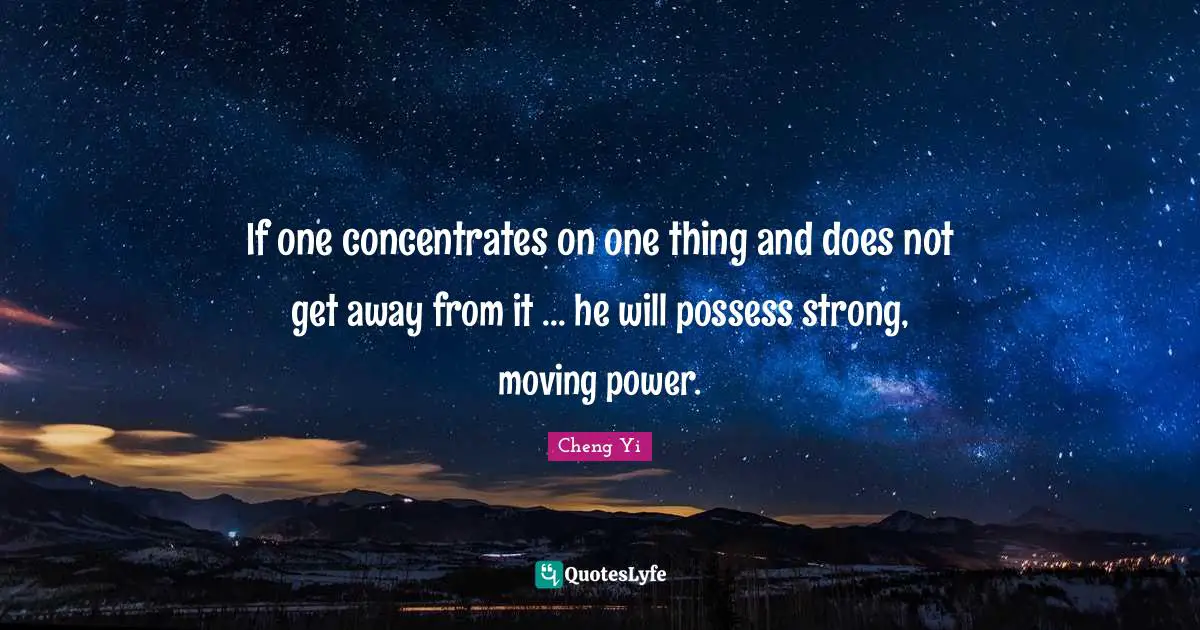 If one concentrates on one thing and does not get away from it ... he will possess strong, moving power.