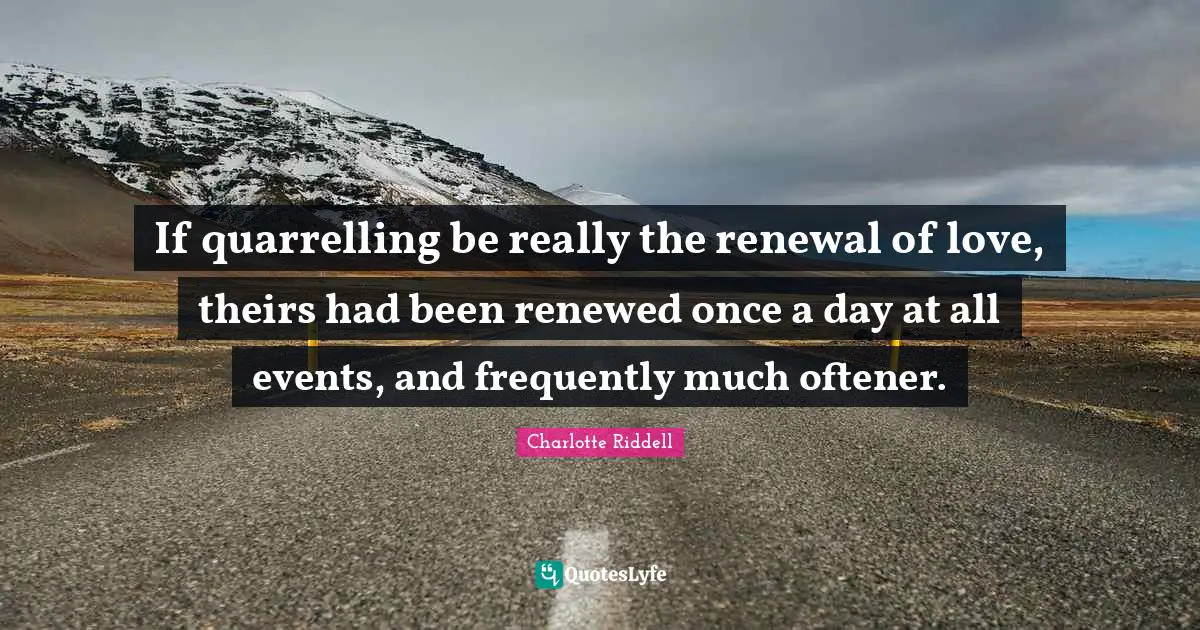 If quarrelling be really the renewal of love, theirs had been renewed once a day at all events, and frequently much oftener.