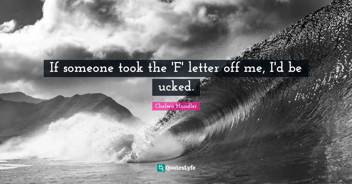 If someone took the 'F' letter off me, I'd be ucked.