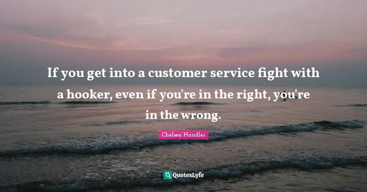 If you get into a customer service fight with a hooker, even if you're in the right, you're in the wrong.