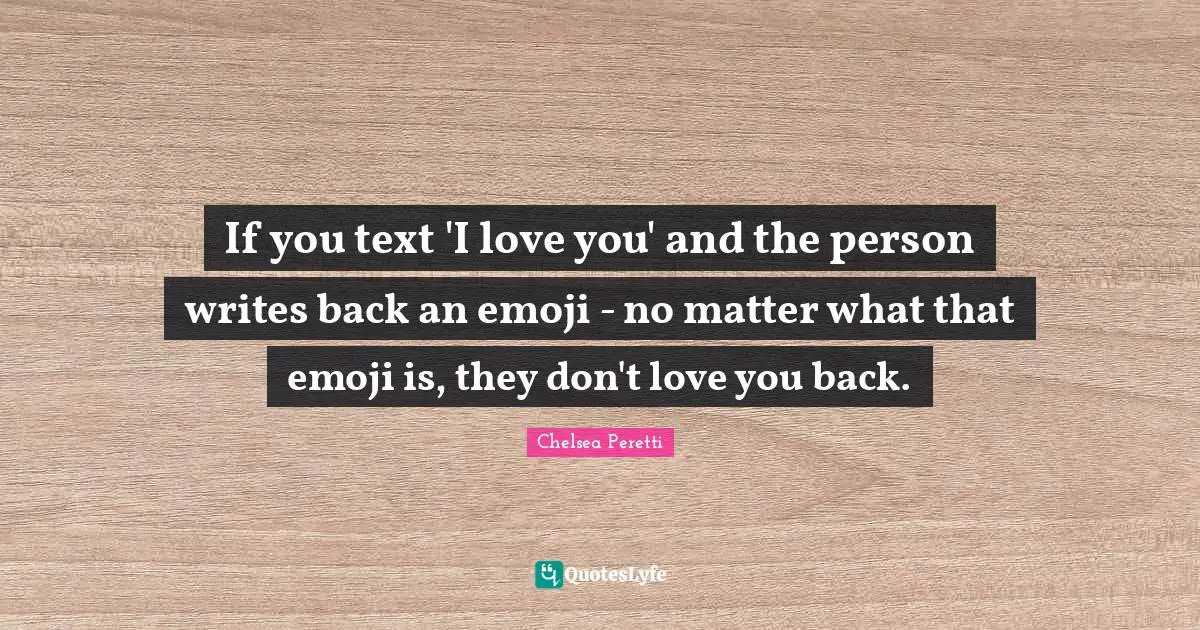 If you text 'I love you' and the person writes back an emoji - no matter what that emoji is, they don't love you back.