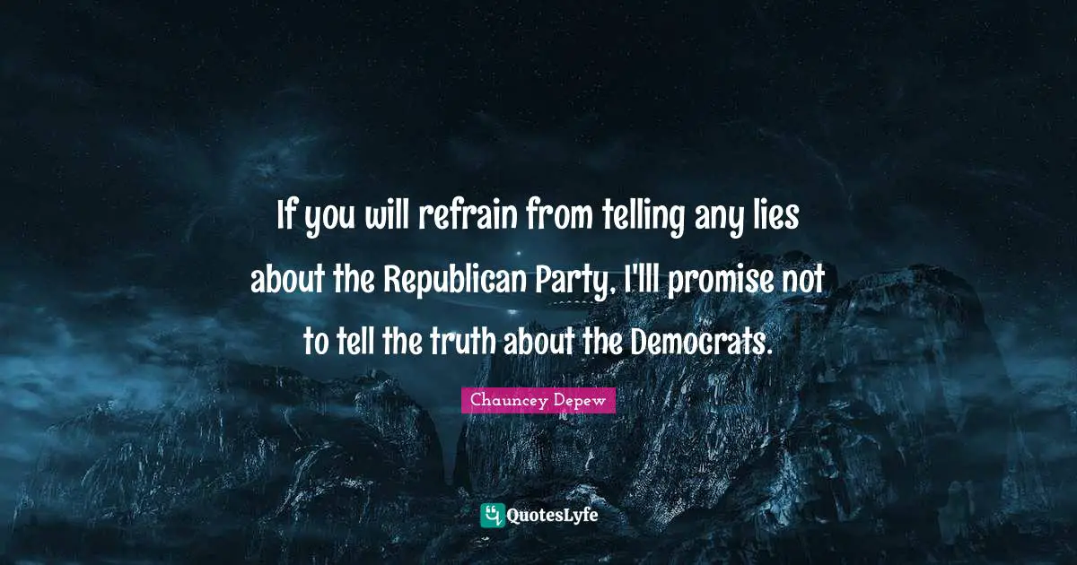 Republican Party Quotes: "If you will refrain from telling any lies about the Republican Party, I'lll promise not to tell the truth about the Democrats."