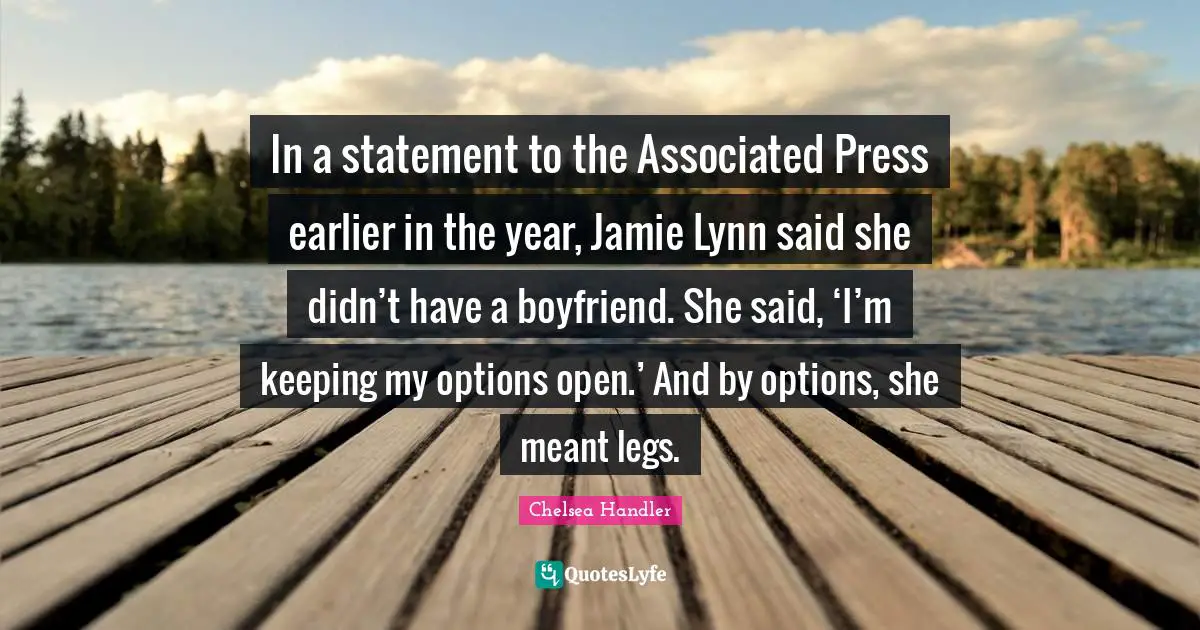 In a statement to the Associated Press earlier in the year, Jamie Lynn said she didn’t have a boyfriend. She said, ‘I’m keeping my options open.’ And by options, she meant legs.