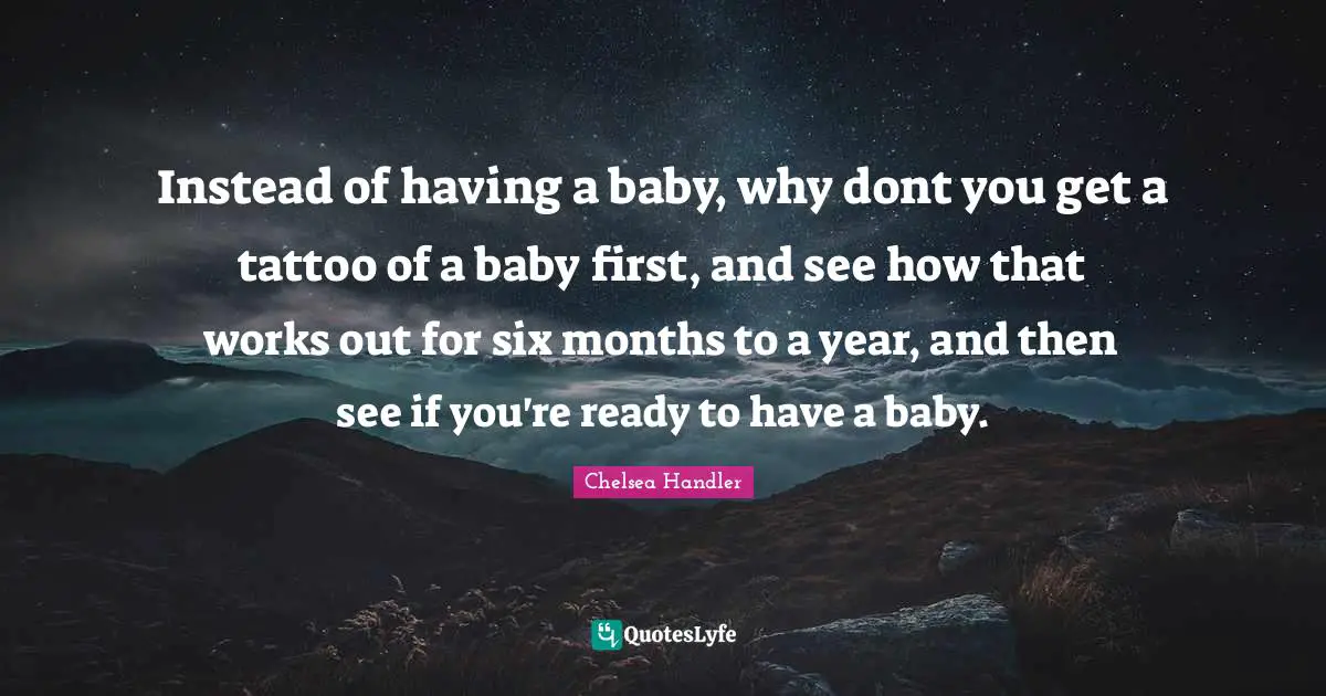 Having A Baby Quotes: "Instead of having a baby, why dont you get a tattoo of a baby first, and see how that works out for six months to a year, and then see if you're ready to have a baby."