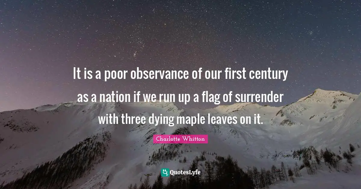 Maple Quotes: "It is a poor observance of our first century as a nation if we run up a flag of surrender with three dying maple leaves on it."