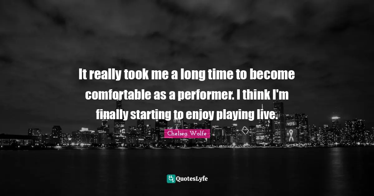 It really took me a long time to become comfortable as a performer. I think I'm finally starting to enjoy playing live.