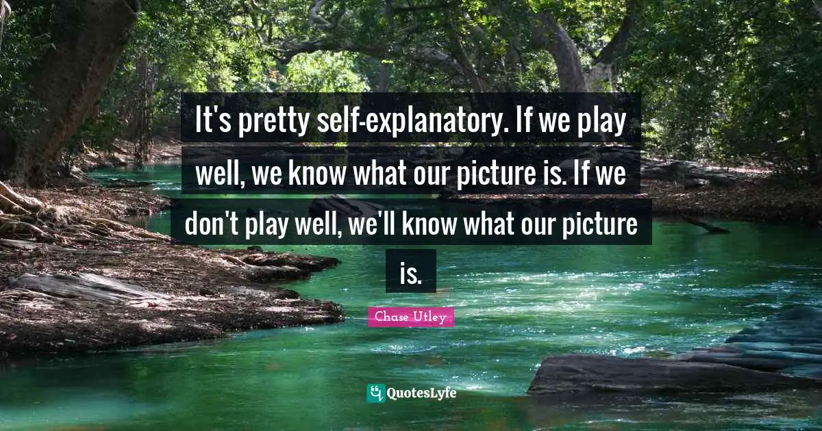 It's pretty self-explanatory. If we play well, we know what our picture is. If we don't play well, we'll know what our picture is.