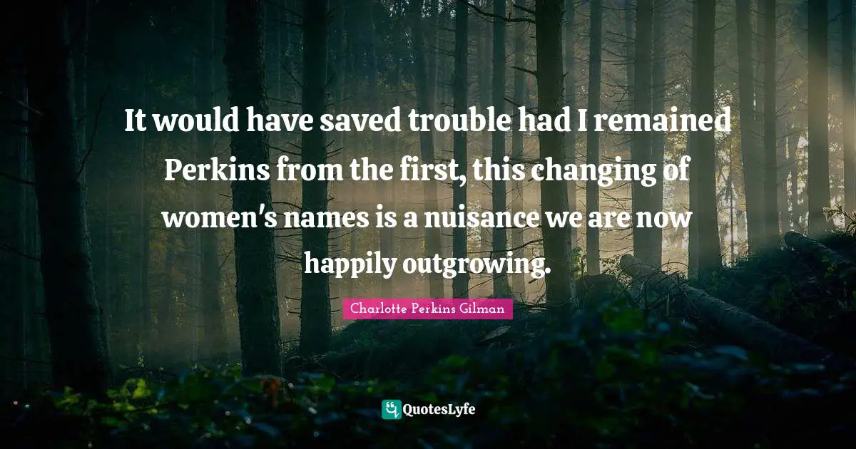Nuisance Quotes: "It would have saved trouble had I remained Perkins from the first, this changing of women's names is a nuisance we are now happily outgrowing."