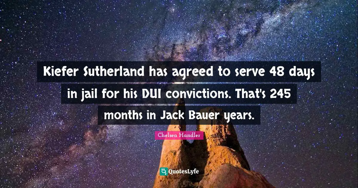 Kiefer Sutherland has agreed to serve 48 days in jail for his DUI convictions. That's 245 months in Jack Bauer years.