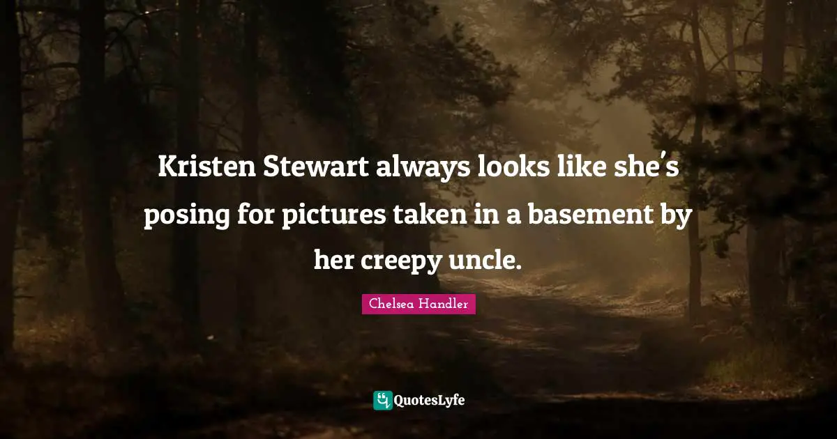 Kristen Stewart always looks like she's posing for pictures taken in a basement by her creepy uncle.