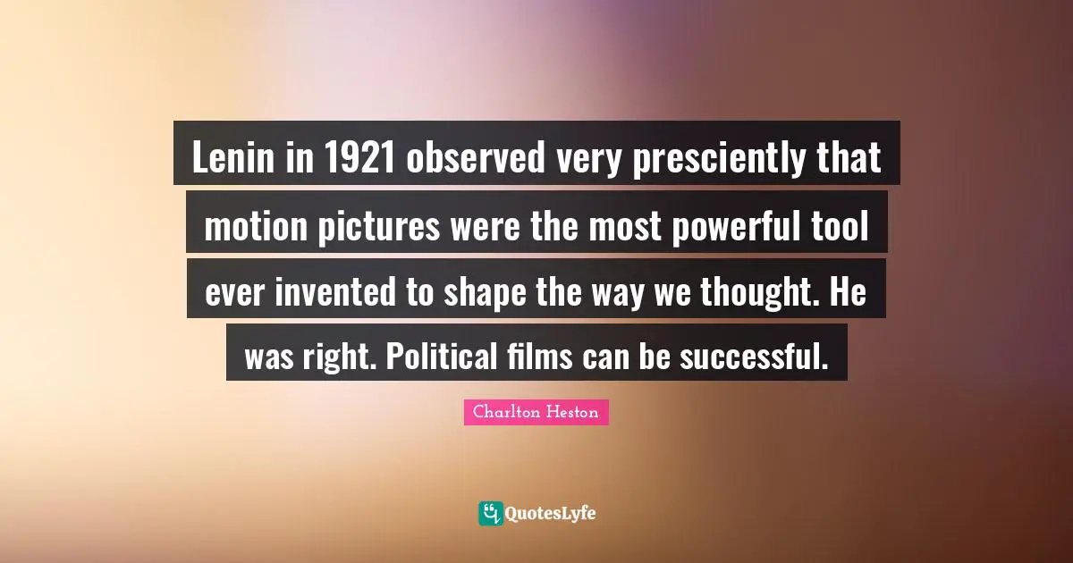 Charlton Heston Quotes: "Lenin in 1921 observed very presciently that motion pictures were the most powerful tool ever invented to shape the way we thought. He was right. Political films can be successful."